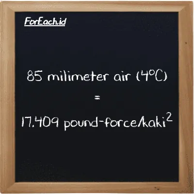 85 milimeter air (4<sup>o</sup>C) setara dengan 17.409 pound-force/kaki<sup>2</sup> (85 mmH2O setara dengan 17.409 lbf/ft<sup>2</sup>)